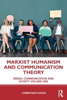 Marxist Humanism and Communication Theory : Media, Communication and Society Volume One