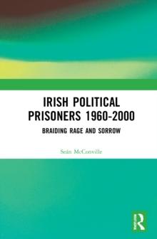 Irish Political Prisoners 1960-2000 : Braiding Rage and Sorrow