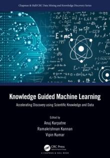 Knowledge Guided Machine Learning : Accelerating Discovery Using Scientific Knowledge and Data