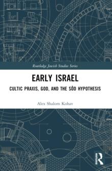 Early Israel : Cultic Praxis, God, and the Sod Hypothesis