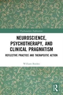 Neuroscience, Psychotherapy and Clinical Pragmatism : Reflective Practice and Therapeutic Action