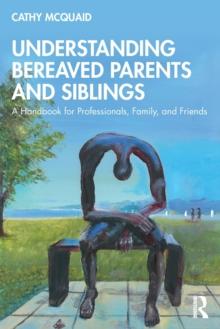 Understanding Bereaved Parents and Siblings : A Handbook for Professionals, Family, and Friends