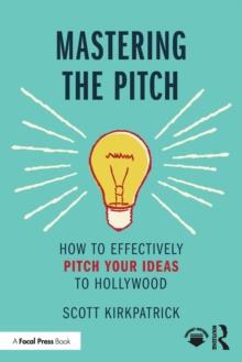 Mastering the Pitch : How to Effectively Pitch Your Ideas to Hollywood