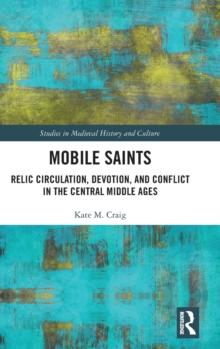 Mobile Saints : Relic Circulation, Devotion, and Conflict in the Central Middle Ages