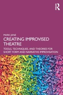 Creating Improvised Theatre : Tools, Techniques, and Theories for Short Form and Narrative Improvisation