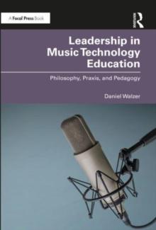 Leadership in Music Technology Education : Philosophy, Praxis, and Pedagogy