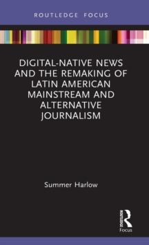 Digital-Native News and the Remaking of Latin American Mainstream and Alternative Journalism