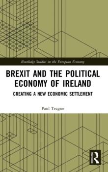 Brexit and the Political Economy of Ireland : Creating a New Economic Settlement