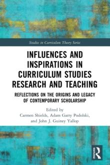 Influences and Inspirations in Curriculum Studies Research and Teaching : Reflections on the Origins and Legacy of Contemporary Scholarship