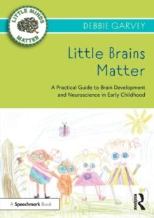 Little Brains Matter : A Practical Guide to Brain Development and Neuroscience in Early Childhood