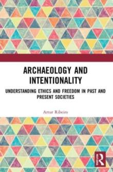 Archaeology and Intentionality : Understanding Ethics and Freedom in Past and Present Societies