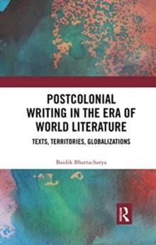 Postcolonial Writing in the Era of World Literature : Texts, Territories, Globalizations