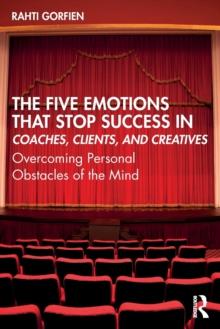 The Five Emotions That Stop Success in Coaches, Clients, and Creatives : Overcoming Personal Obstacles of the Mind