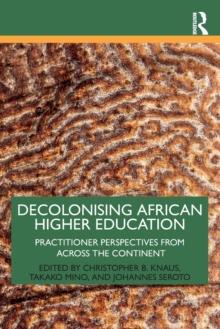 Decolonising African Higher Education : Practitioner Perspectives from Across the Continent