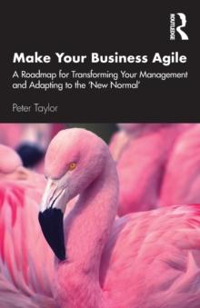 Make Your Business Agile : A Roadmap for Transforming Your Management and Adapting to the New Normal