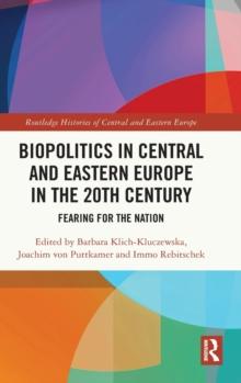 Biopolitics in Central and Eastern Europe in the 20th Century : Fearing for the Nation