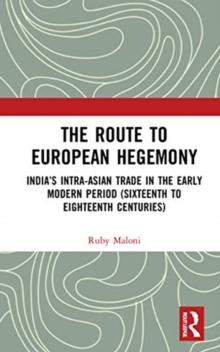 The Route to European Hegemony : Indias Intra-Asian Trade in the Early Modern Period (Sixteenth to Eighteenth Centuries)