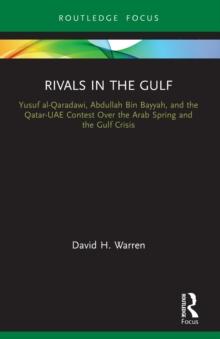 Rivals in the Gulf : Yusuf al-Qaradawi, Abdullah Bin Bayyah, and the Qatar-UAE Contest Over the Arab Spring and the Gulf Crisis