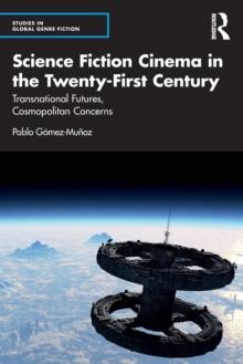 Science Fiction Cinema in the Twenty-First Century : Transnational Futures, Cosmopolitan Concerns