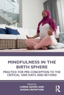 Mindfulness in the Birth Sphere : Practice for Pre-conception to the Critical 1000 Days and Beyond