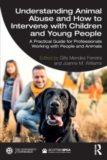 Understanding Animal Abuse and How to Intervene with Children and Young People : A Practical Guide for Professionals Working With People and Animals