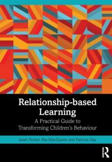 Relationship-based Learning : A Practical Guide to Transforming Childrens Behaviour