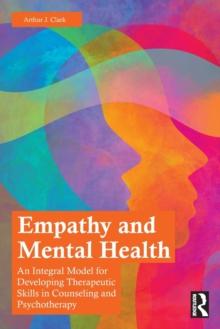 Empathy and Mental Health : An Integral Model for Developing Therapeutic Skills in Counseling and Psychotherapy