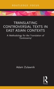 Translating Controversial Texts in East Asian Contexts : A Methodology for the Translation of Controversy