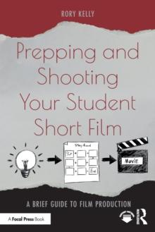 Prepping and Shooting Your Student Short Film : A Brief Guide to Film Production