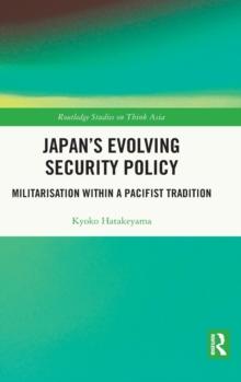 Japan's Evolving Security Policy : Militarisation within a Pacifist Tradition