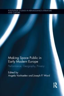 Making Space Public in Early Modern Europe : Performance, Geography, Privacy