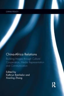 China-Africa Relations : Building Images through Cultural Co-operation, Media Representation, and Communication