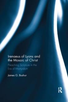 Irenaeus of Lyons and the Mosaic of Christ : Preaching Scripture in the Era of Martyrdom