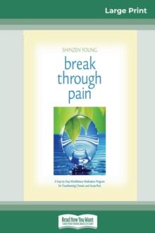 Break Through Pain : A Step-by-Step Mindfulness Meditation Program for Transforming Chronic and Acute Pain (16pt Large Print Edition)