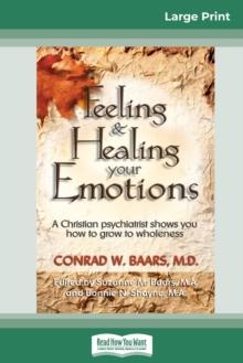 Feeling and Healing Your Emotions : A Christian Psychiatrist Shows You How to Grow to Wholeness (16pt Large Print Edition)