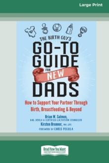 The Birth Guy's Go-To Guide for New Dads : How to Support Your Partner Through Birth, Breastfeeding, and Beyond (16pt Large Print Edition)