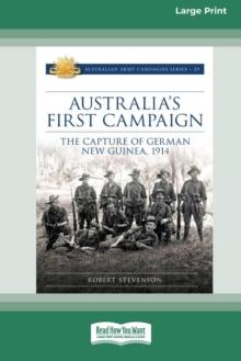 Australia's First Campaign : The Capture of German New Guinea, 1914 [16pt Large Print Edition]