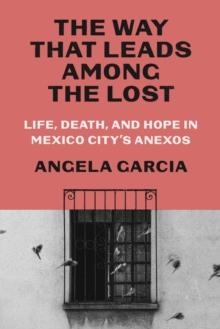 The Way That Leads Among the Lost : Life, Death, and Hope in Mexico City's Anexos