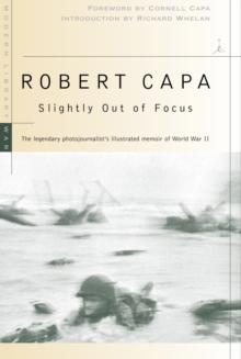 Slightly Out of Focus : The Legendary Photojournalist's Illustrated Memoir of World War II