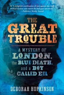 The Great Trouble : A Mystery Of London, The Blue Death, And A Boy Called Eel