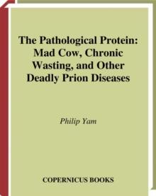 The Pathological Protein : Mad Cow, Chronic Wasting, and Other Deadly Prion Diseases