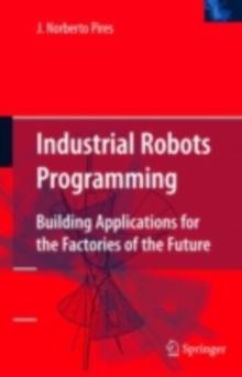 Industrial Robots Programming : Building Applications for the Factories of the Future