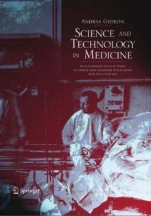 Science and Technology in Medicine : An Illustrated Account Based on Ninety-Nine Landmark Publications from Five Centuries