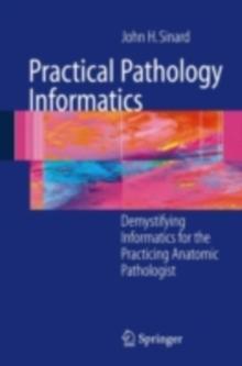 Practical Pathology Informatics : Demystifying informatics for the practicing anatomic pathologist