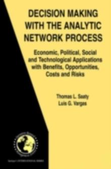 Decision Making with the Analytic Network Process : Economic, Political, Social and Technological Applications with Benefits, Opportunities, Costs and Risks