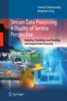 Stream Data Processing: A Quality of Service Perspective : Modeling, Scheduling, Load Shedding, and Complex Event Processing