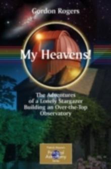 My Heavens! : The Adventures of a Lonely Stargazer Building an Over-the-Top Observatory