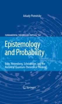 Epistemology and Probability : Bohr, Heisenberg, Schrodinger, and the Nature of Quantum-Theoretical Thinking