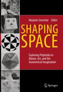 Shaping Space : Exploring Polyhedra in Nature, Art, and the Geometrical Imagination