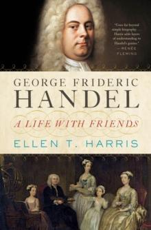 George Frideric Handel : A Life With Friends